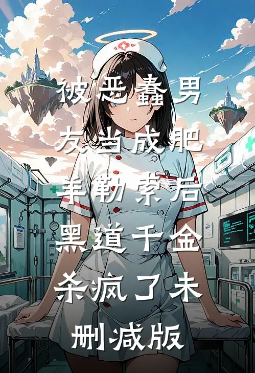被恶蠢男友当成肥羊勒索后，黑道千金杀疯了未删减版