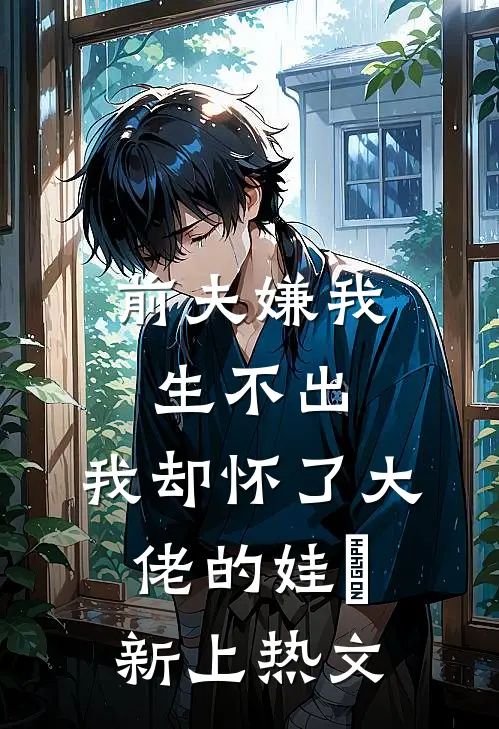 前夫嫌我生不出，我却怀了大佬的娃​新上热文