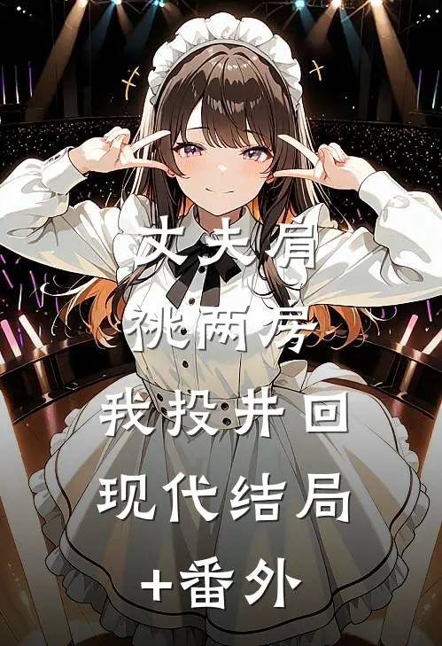 丈夫肩祧两房，我投井回现代结局+番外