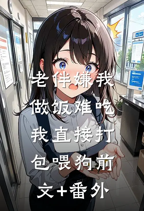 老伴嫌我做饭难吃，我直接打包喂狗前文+番外