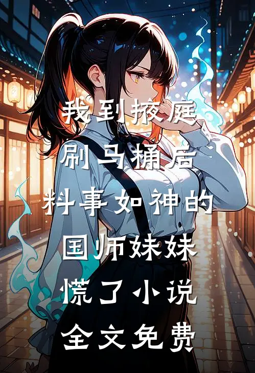 我到掖庭刷马桶后，料事如神的国师妹妹慌了小说全文免费