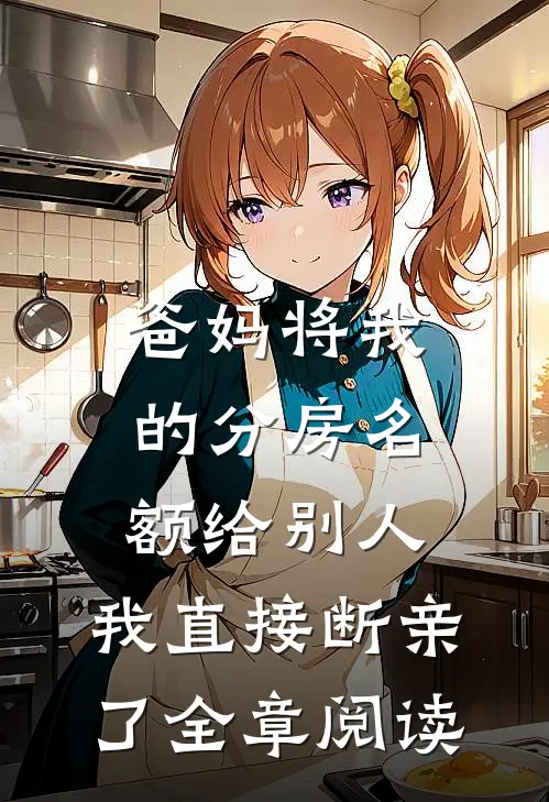 爸妈将我的分房名额给别人，我直接断亲了全章阅读