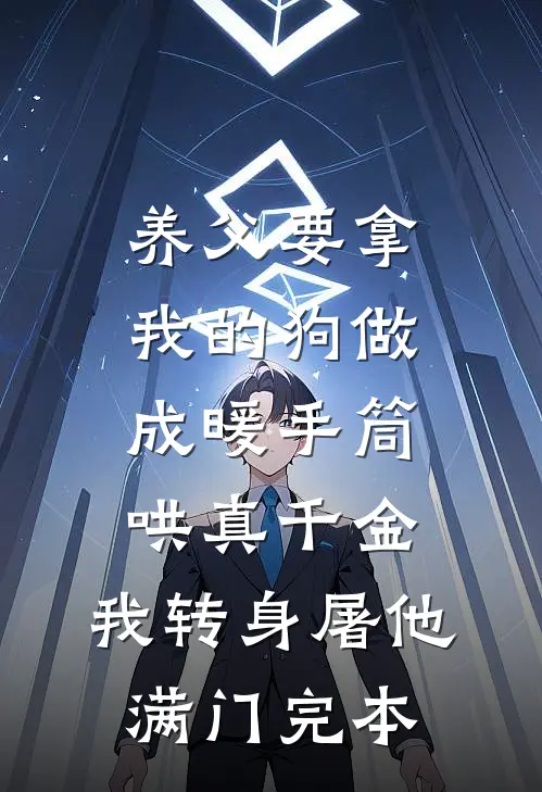 养父要拿我的狗做成暖手筒哄真千金，我转身屠他满门完本