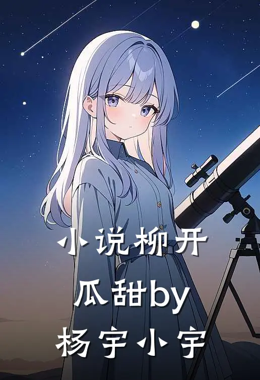 小说柳开瓜甜by杨宇小宇