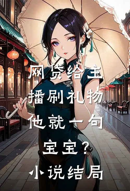 网贷给主播刷礼物，他就一句宝宝？小说结局