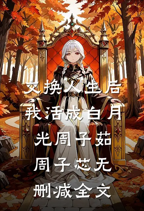 交换人生后，我活成白月光周子茹周子芯无删减全文