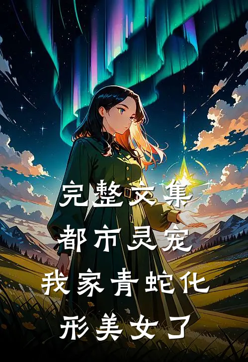 完整文集都市灵宠：我家青蛇化形美女了
