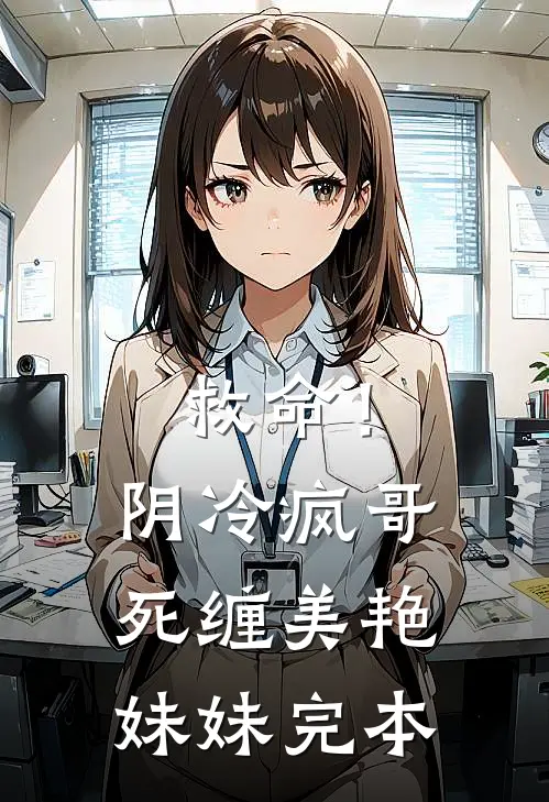 救命！阴冷疯哥死缠美艳妹妹完本