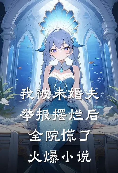 我被未婚夫举报摆烂后，全院慌了火爆小说