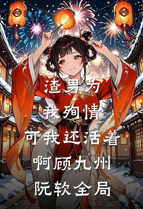 渣男为我殉情，可我还活着啊顾九州阮软全局