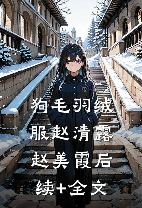 狗毛羽绒服赵清露赵美霞后续+全文