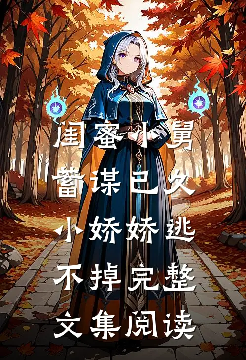 闺蜜小舅蓄谋已久，小娇娇逃不掉完整文集阅读