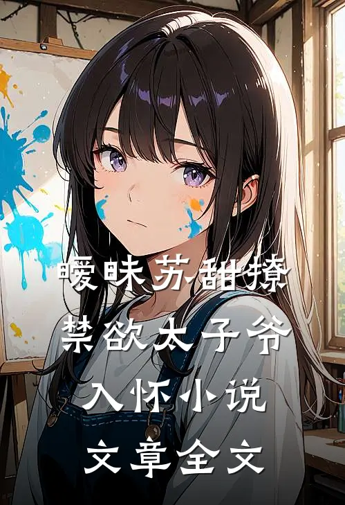 暧昧苏甜撩禁欲太子爷入怀小说文章全文