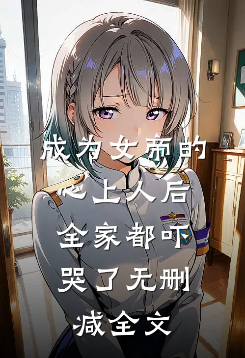 成为女帝的心上人后，全家都吓哭了无删减全文