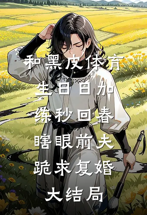 和黑皮体育生日日加练秒回春，瞎眼前夫跪求复婚大结局