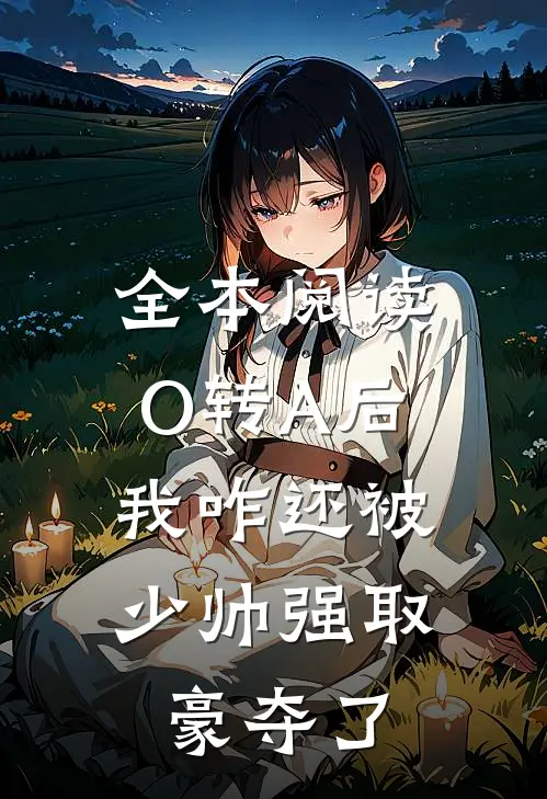 全本阅读O转A后，我咋还被少帅强取豪夺了