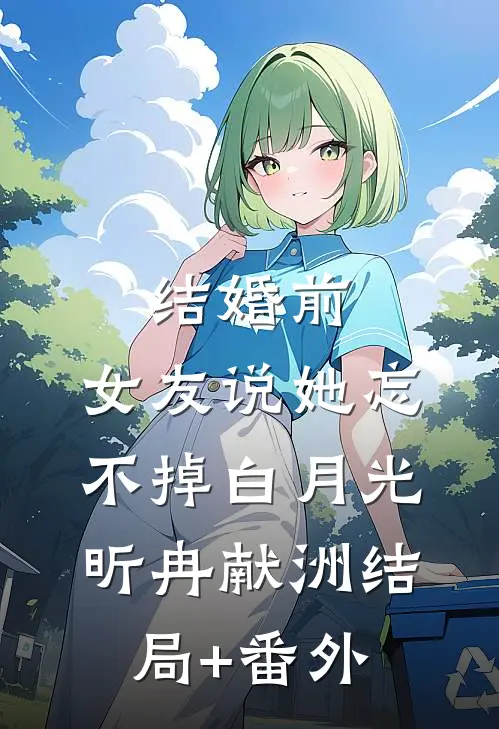 结婚前，女友说她忘不掉白月光昕冉献洲结局+番外