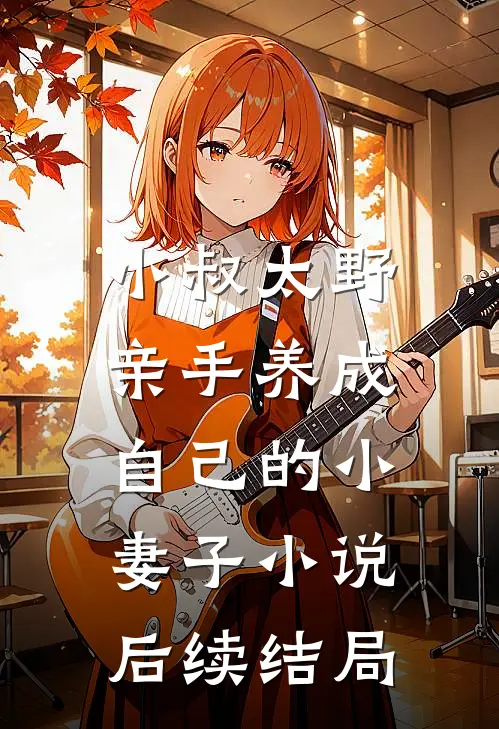 小叔太野，亲手养成自己的小妻子小说后续结局