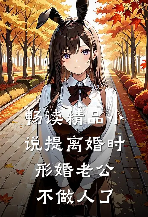 畅读精品小说提离婚时，形婚老公不做人了