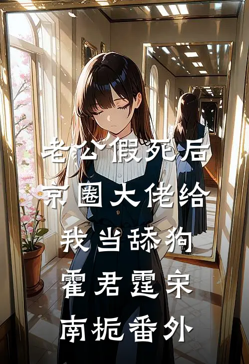 老公假死后，京圈大佬给我当舔狗霍君霆宋南栀番外