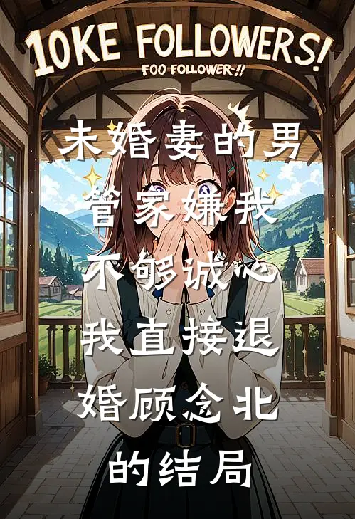 未婚妻的男管家嫌我不够诚心，我直接退婚顾念北的结局