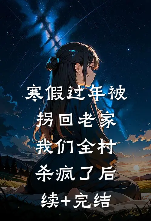 寒假过年被拐回老家，我们全村杀疯了后续+完结