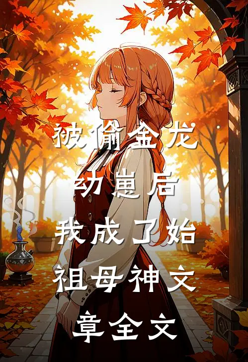 被偷金龙幼崽后，我成了始祖母神文章全文