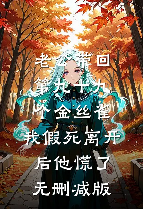 老公带回第九十九个金丝雀，我假死离开后他慌了无删减版