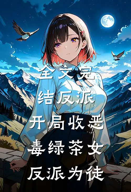 全文完结反派：开局收恶毒绿茶女反派为徒