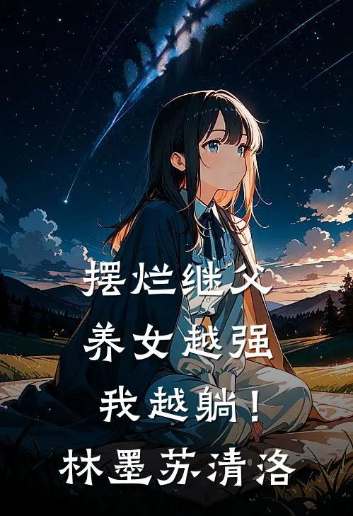 摆烂继父，养女越强我越躺！林墨苏清洛