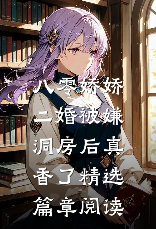 八零娇娇二婚被嫌，洞房后真香了精选篇章阅读