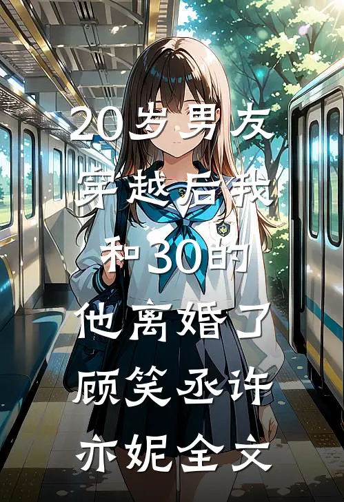 20岁男友穿越后我和30的他离婚了顾笑丞许亦妮全文