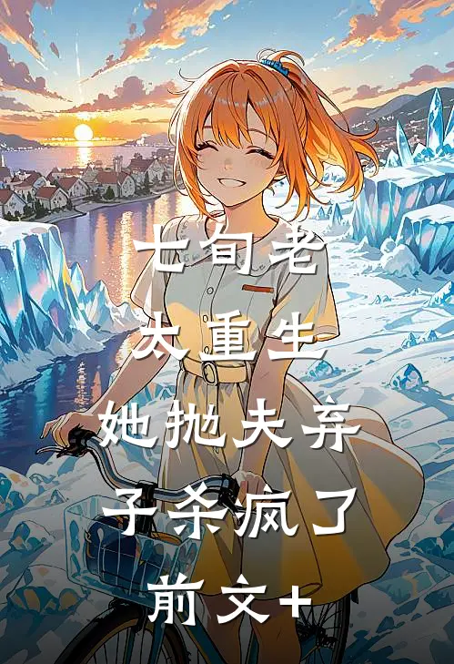 七旬老太重生，她抛夫弃子杀疯了前文+