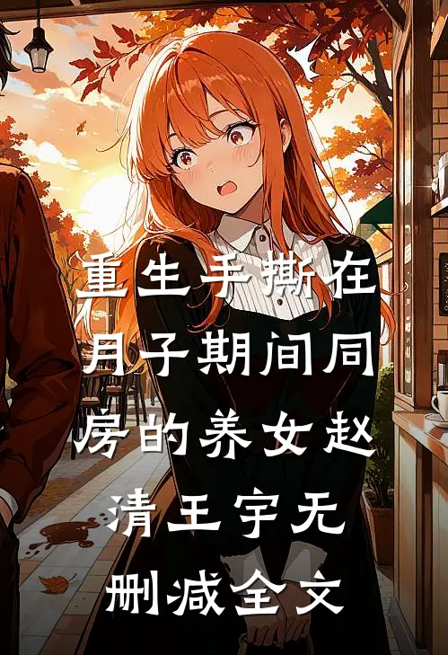 重生手撕在月子期间同房的养女赵清王宇无删减全文