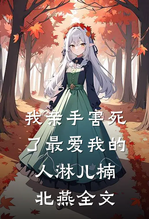 我亲手害死了最爱我的人淋儿楠北燕全文