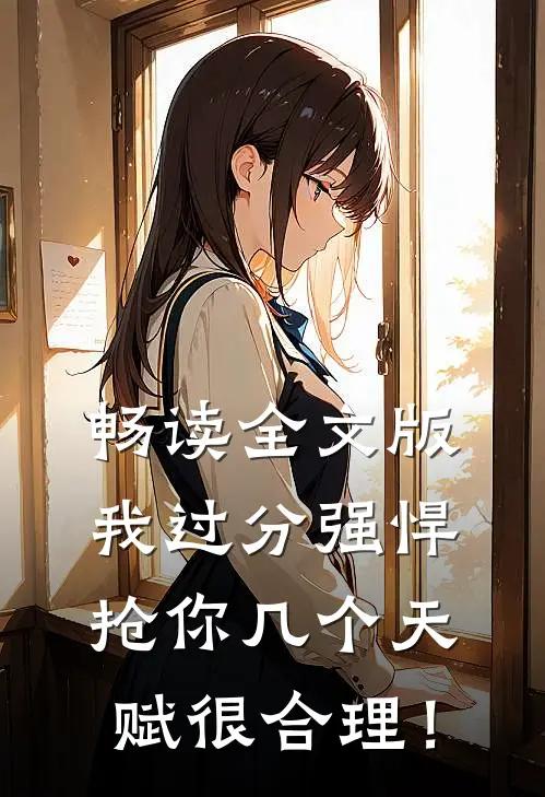 畅读全文版我过分强悍，抢你几个天赋很合理！