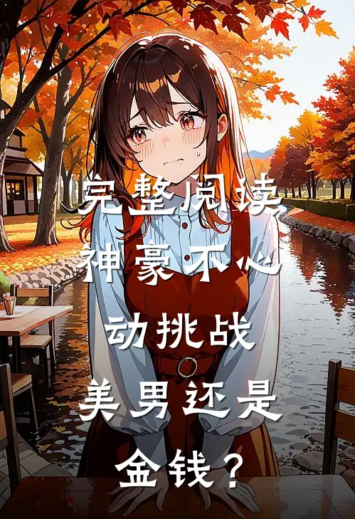 完整阅读神豪不心动挑战：美男还是金钱？