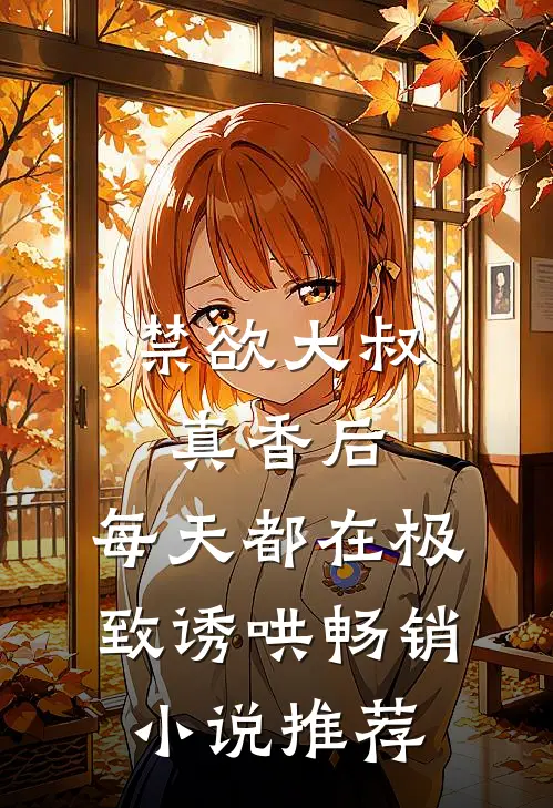 禁欲大叔真香后，每天都在极致诱哄畅销小说推荐