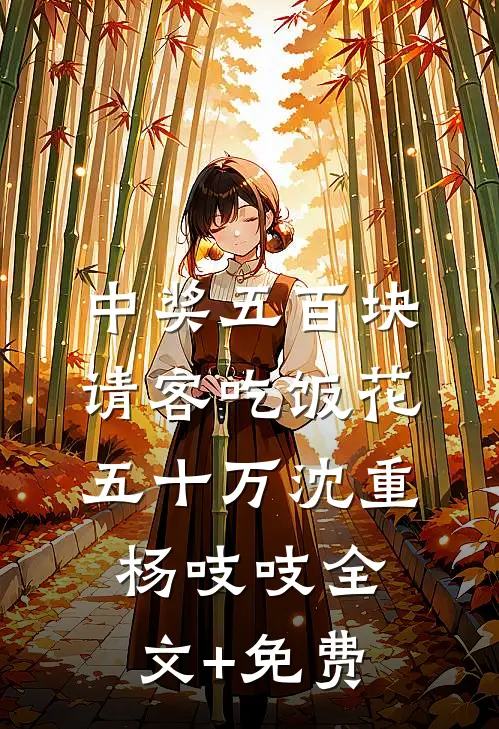 中奖五百块，请客吃饭花五十万沈重杨吱吱全文+免费