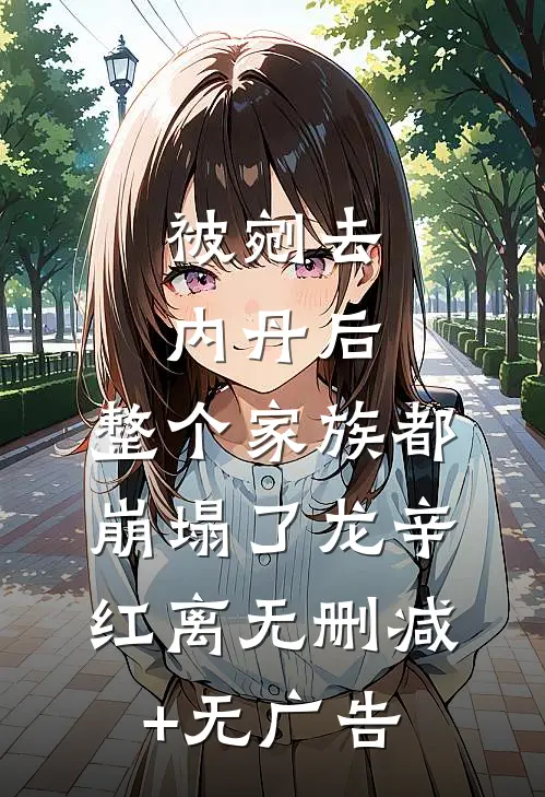 被剜去内丹后，整个家族都崩塌了龙辛红离无删减+无广告