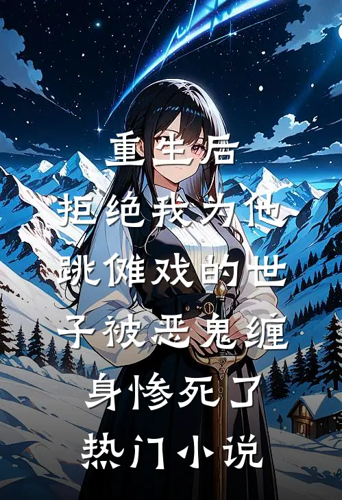 重生后，拒绝我为他跳傩戏的世子被恶鬼缠身惨死了热门小说