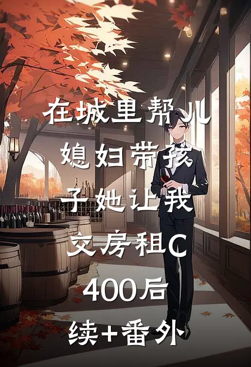 在城里帮儿媳妇带孩子她让我交房租C400后续+番外