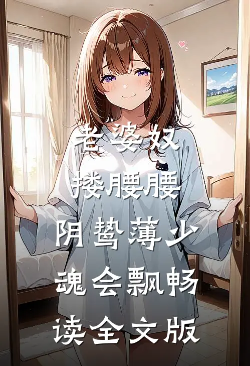 老婆奴搂腰腰,阴鸷薄少魂会飘畅读全文版