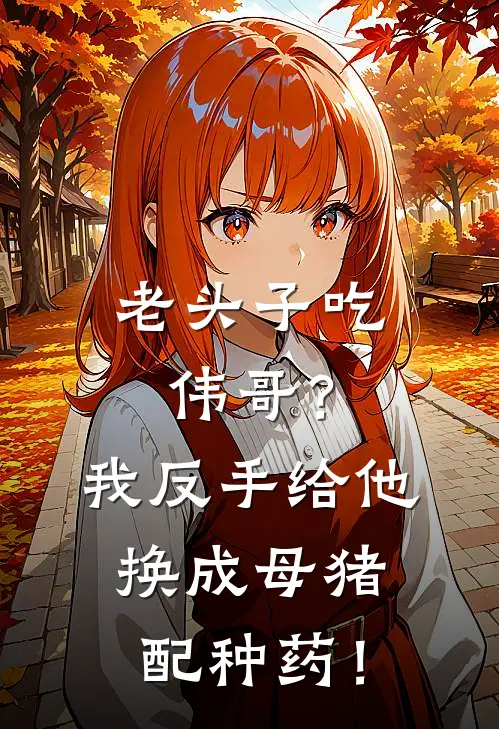 老头子吃伟哥？我反手给他换成母猪配种药！