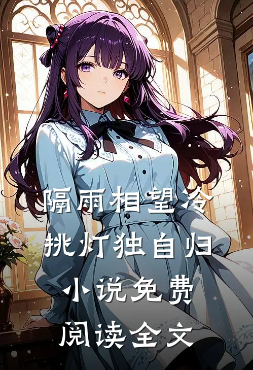 隔雨相望冷，挑灯独自归小说免费阅读全文