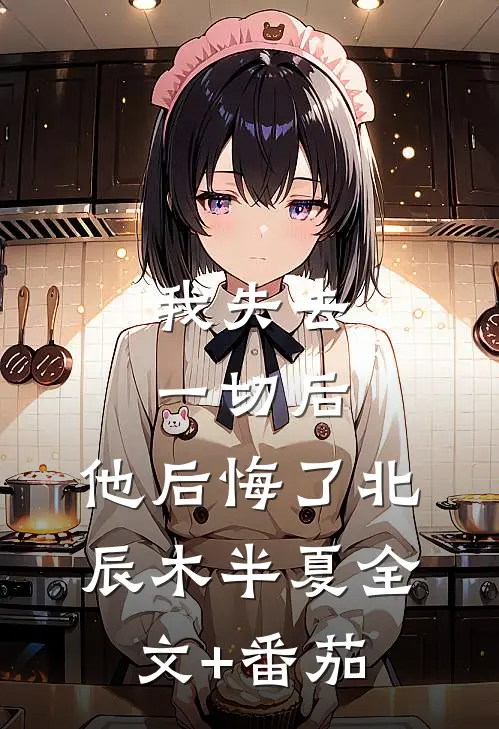 我失去一切后，他后悔了北辰木半夏全文+番茄