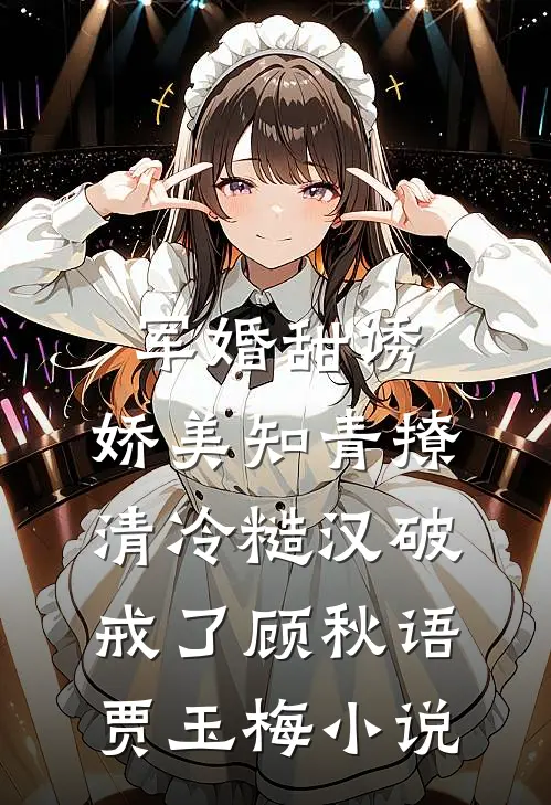 军婚甜诱：娇美知青撩清冷糙汉破戒了顾秋语贾玉梅小说