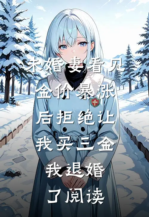 未婚妻看见金价暴涨后拒绝让我买三金，我退婚了阅读