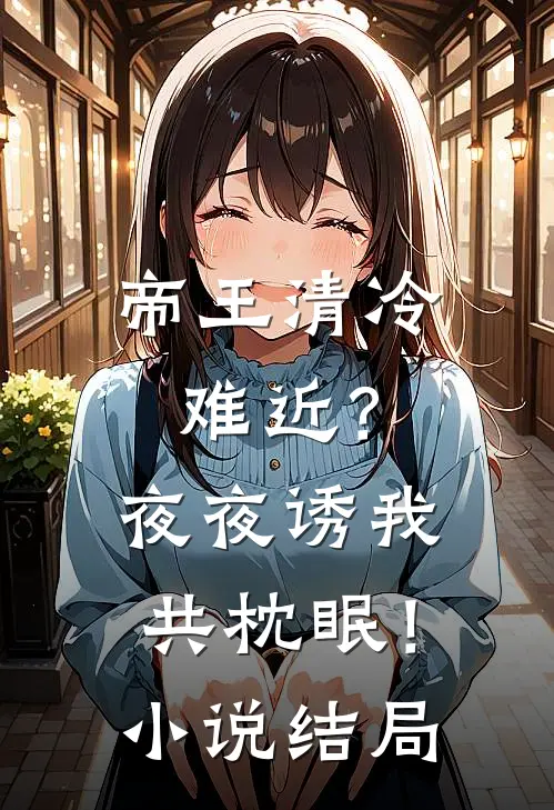 帝王清冷难近？夜夜诱我共枕眠！小说结局