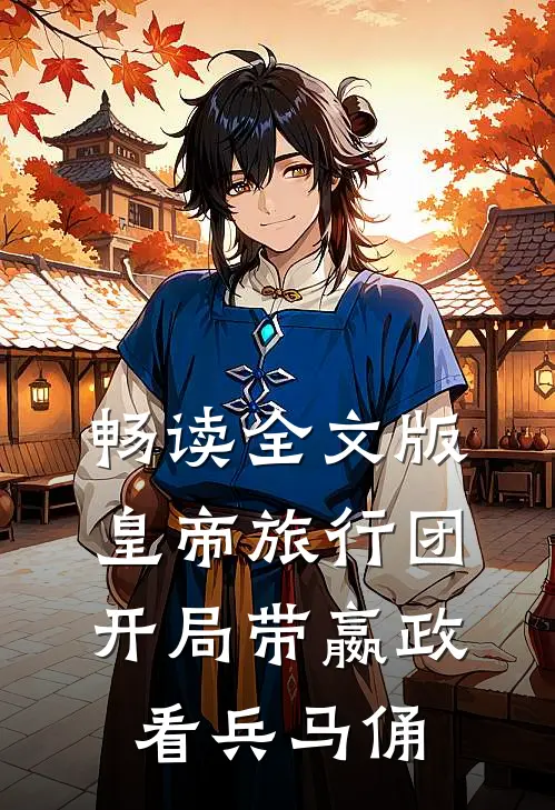 畅读全文版皇帝旅行团：开局带嬴政看兵马俑